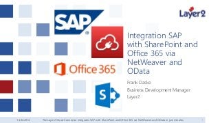 14.04.2014 1
Integration SAP
with SharePoint and
Office 365 via
NetWeaver and
OData
Frank Daske
Business Development Manager
Layer2
The Layer2 Cloud Connector integrates SAP with SharePoint and Office 365 via NetWeaver and OData in just minutes
 