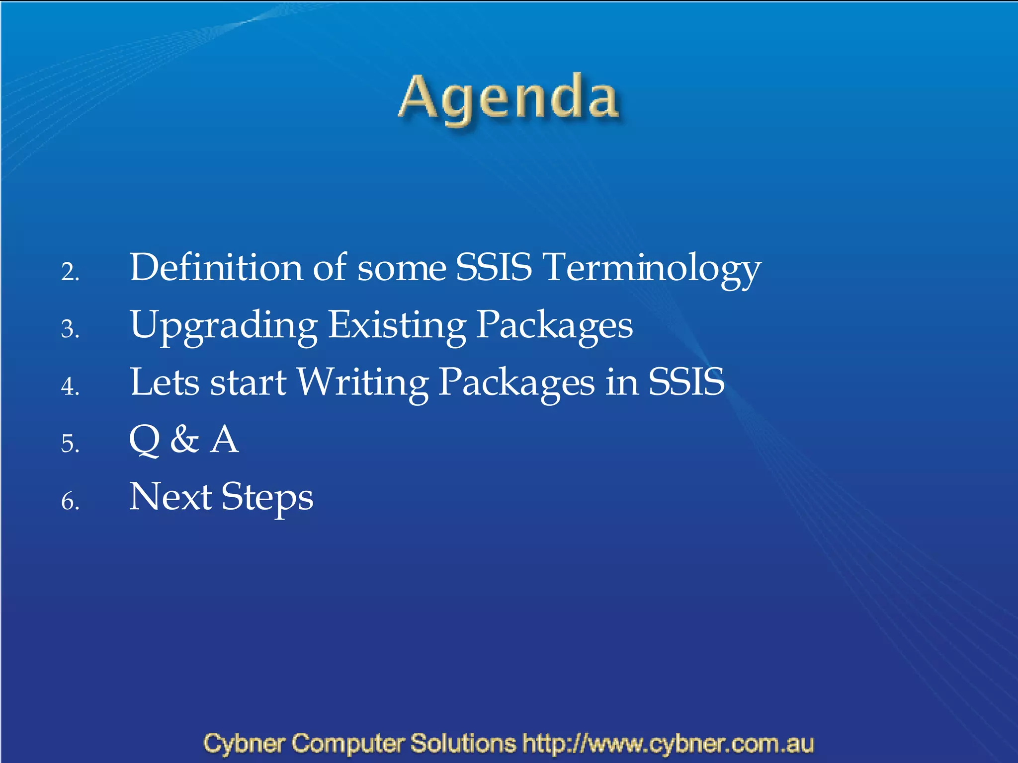 Definition of some SSIS Terminology Upgrading Existing Packages Lets start Writing Packages in SSIS Q & A Next Steps 