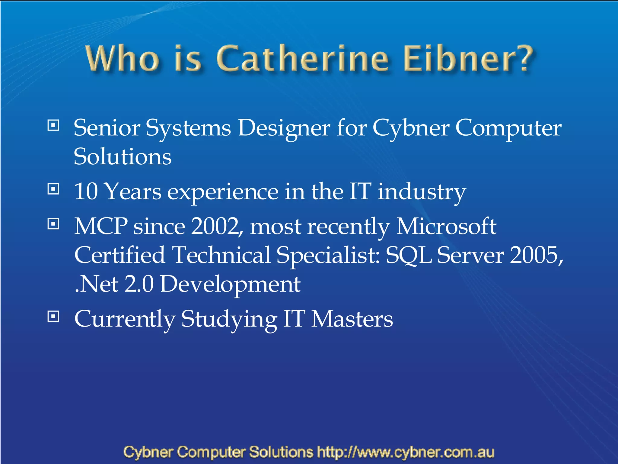 Senior Systems Designer for Cybner Computer Solutions 10 Years experience in the IT industry MCP since 2002, most recently Microsoft Certified Technical Specialist: SQL Server 2005, .Net 2.0 Development Currently Studying IT Masters 