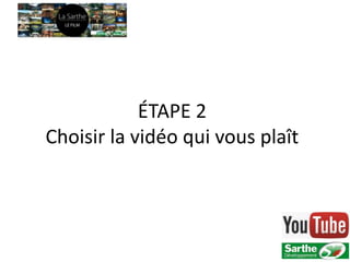 ÉTAPE 2
Choisir la vidéo qui vous plaît
 