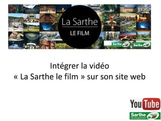 Intégrer la vidéo
« La Sarthe le film » sur son site web
 