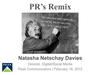 PR’s Remix




Natasha Netschay Davies
     Director, Digital/Social Media
Peak Communicators | February 16, 2012
 