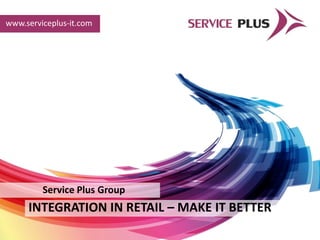 www.serviceplus-it.com




         Service Plus Group
     INTEGRATION IN RETAIL – MAKE IT BETTER
 
