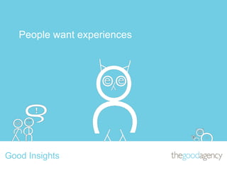 People want experiences Good Insights 