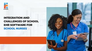 INTEGRATION AND
CHALLENGES OF SCHOOL
EHR SOFTWARE FOR
SCHOOL NURSES
 