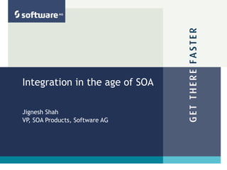 Integration in the age of SOA Jignesh Shah VP, SOA Products, Software AG 