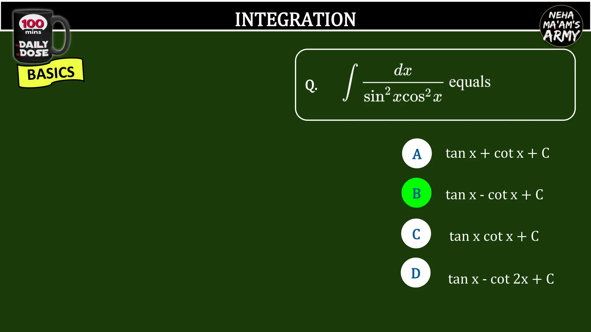 INTEGRATION
tan x cot x + C
tan x - cot 2x + C
tan x + cot x + C
tan x - cot x + C
Q.
A
B
D
C
A
B
D
C
D
 