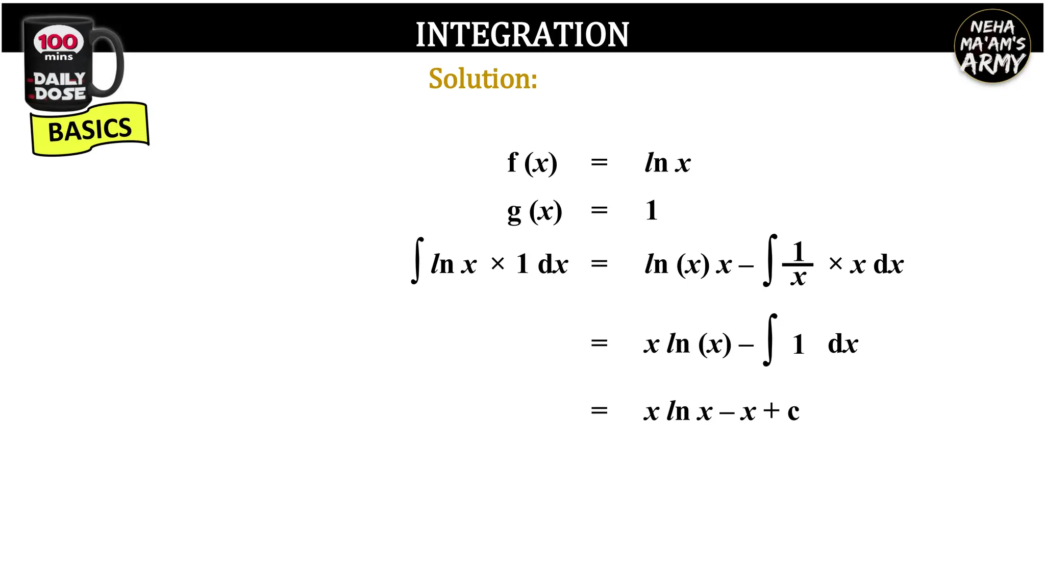 INTEGRATION
= ln x
f (x)
g (x) = 1
∫ln x × 1 dx
= x ln x – x + c
= ln (x) x – ∫ x
1 × x dx
= x ln (x) – ∫ 1 dx
Solution:
 