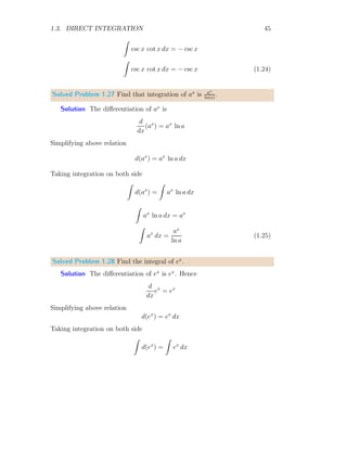 1.2. ANTIDERIVATIVE 17
that reference point is zero. Hence area between limits x1 to x2 is given by
difference of areas calculated between limits, from 0 to x2 and from 0 to x1.
So
x2
Z
x1
f(x) dx =
x2
Z
0
f(x) dx −
x1
Z
0
f(x) dx
Using this property, the integral for function f(x) = x2
within limits x = a
to x = b will be
I =
b
Z
a
x2
dx =
b
Z
0
x2
dx −
a
Z
0
x2
dx
We shall compute the first integral of right hand side and it shall be used as
reference for the computation of second integral of right hand side of above
relation.
x
y
f(xr)
xr xr+1
b
0
b
b
Divide the limits into equal ‘n’ partitions. The width of one partition is
(b − 0)/n. For rth
partition, the lower limit is xr = rb/n and upper limit
is xr+1 = (r + 1)b/n. The width of this strip is b/n. The function value at
lower limit is f(xr) and at upper limit is f(xr+1). So for this partition, area
is
Ar = f

rb
n

×
b
n
Total area is
n
X
r=0
Ar =
n
X
r=0
f

rb
n

×
b
n
Or
n
X
r=0
Ar =
n
X
r=0

rb
n
2
×
b
n
 