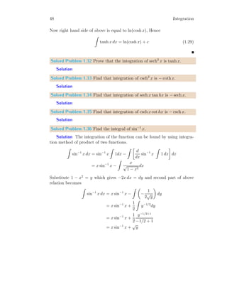 20 Integration
Taking limits n → ∞, we have
Ap = p +
p2
2!
+
p3
3!
+ . . .
Ap = 1 + p +
p2
2!
+
p3
3!
+ . . . − 1 = ep
− 1
Similarly, the area covered by function and x-axis between x = 0 to x = a is
Aa = ea
− 1
Now, area between x = a to x = p is
A = Ap − Aa = ep
− 1 − (ea
− 1) = ep
− ea
Setting limits a = 0, we have ea
= e0
= 1.
A = ep
− 1
This is required answer.
Solved Problem 1.8 Using first principle method of integration, evaluate
p
R
0
sin(x) dx
Solution
x
f(x)
0
a
b
xr
b
f(xr) w
x
f(x)
0
a
b
xr
b
f(xr)
1.2.2 Lower  Upper Bound
An integral of function f(x) at any point x is given by
I =
Z
f(x) dx
 