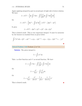 1.3. DIRECT INTEGRATION 35
Following table is for dx = 0.1, n = 10 and using lower bound limit.
x (x + 3) (x + 3) dx
2.00 5.00 0.50
2.10 5.10 0.51
2.20 5.20 0.52
2.30 5.30 0.53
2.40 5.40 0.54
2.50 5.50 0.55
2.60 5.60 0.56
2.70 5.70 0.57
2.80 5.80 0.58
2.90 5.90 0.59
P
(x + 3) dx=5.45
Using direct method, we have
I =
3
Z
2
(x + 3) dx =
x2
2
 