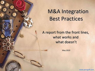   M&A Integration Best Practices A report from the front lines,  what works and  what doesn’t May 2010 www.peregoff.com 