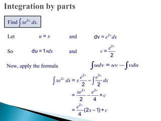So anddx×du =1
2
=
2
x
e
v
Now, apply the formula udv uv vdu−∫ ∫=
2 2
2
=
2 2
x x
x e e
xe dx x dx−∫ ∫
Find .2x
xe dx∫
2 2
= +
2 4
x x
xe e
c−
2
= (2 1)+
4
x
e
x c−
x
e dx2
dv =Let and=u x
 