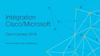 © 2018 Cisco and/or its affiliates. All rights reserved. Cisco Confidential
Intégration
Cisco/Microsoft
Cisco Connect 2018
Francois Leclair, Cisco Collaboration
 