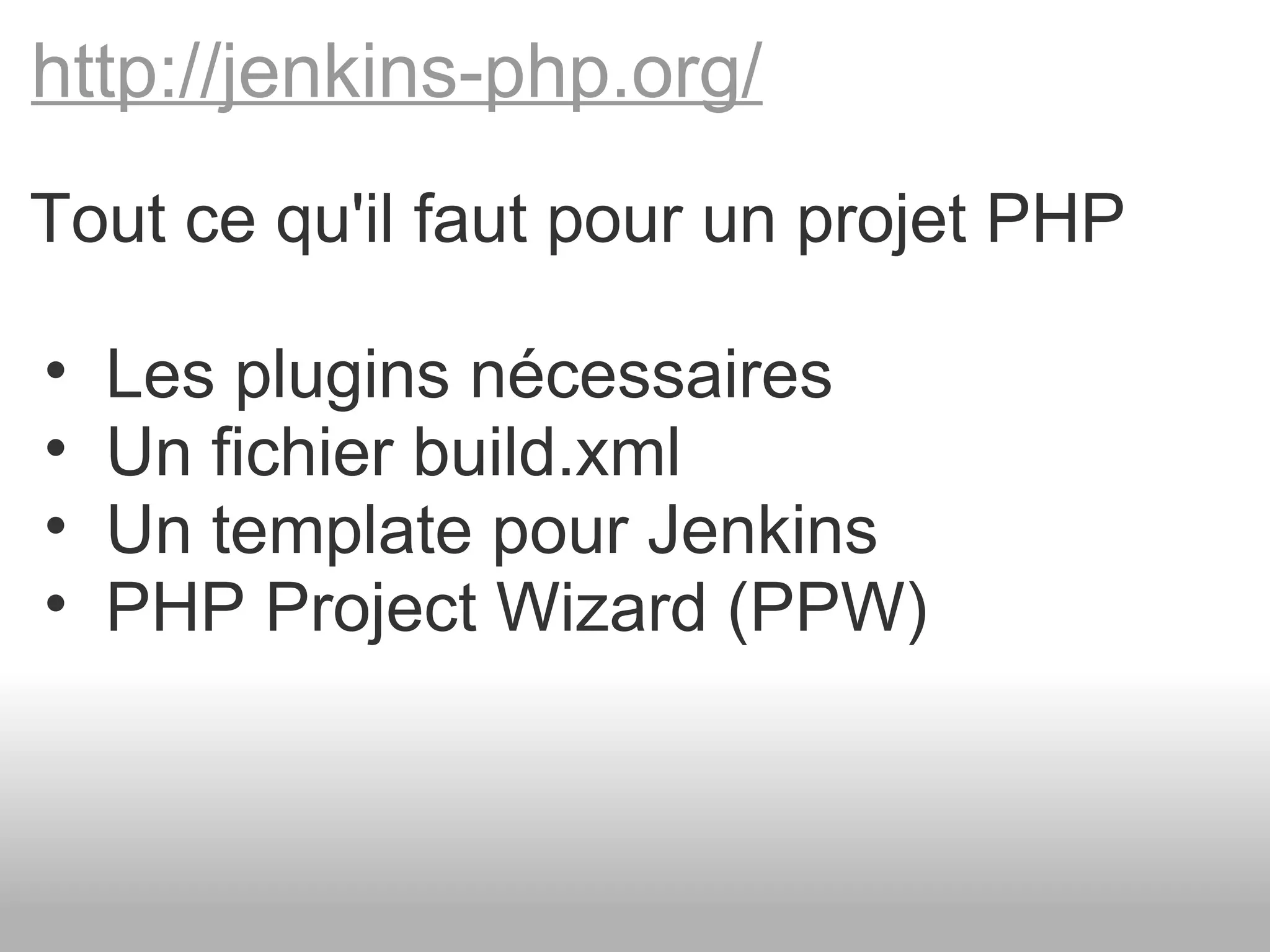 http://jenkins-php.org/ Tout ce qu'il faut pour un projet PHP   Les plugins nécessaires   Un fichier build.xml   Un template pour Jenkins   PHP Project Wizard (PPW) 