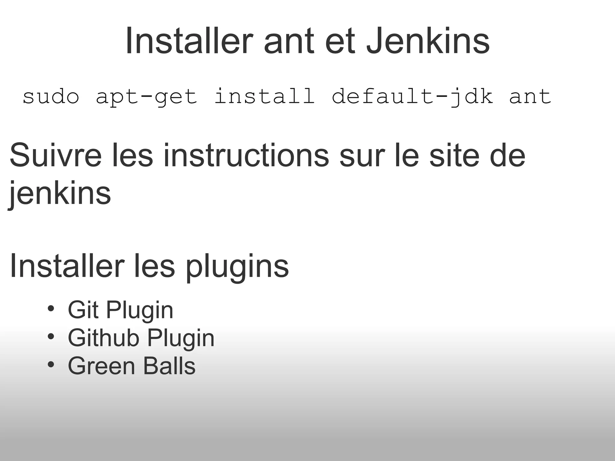 Installer ant et Jenkins sudo apt-get install default-jdk ant Suivre les instructions sur le site de jenkins Installer les plugins Git Plugin Github Plugin Green Balls 