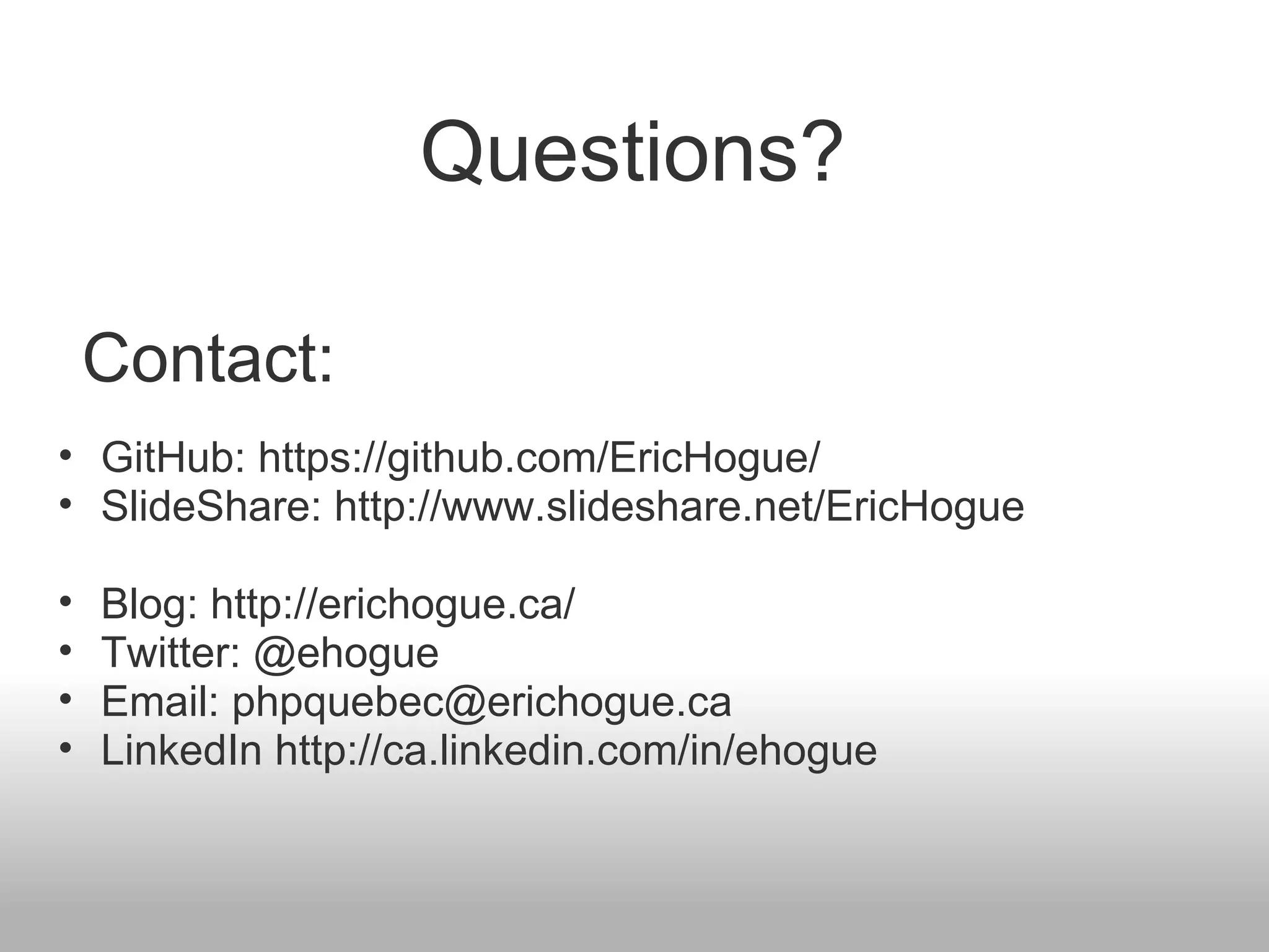 Questions? GitHub: https://github.com/EricHogue/ SlideShare: http://www.slideshare.net/EricHogue Blog: http://erichogue.ca/ Twitter: @ehogue Email: phpquebec@erichogue.ca LinkedIn http://ca.linkedin.com/in/ehogue Contact: 