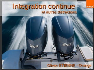 Integration continueIntegration continue
et autres distractionset autres distractions
Olivier ETIENNE - OrangeOlivier ETIENNE - Orange
 
