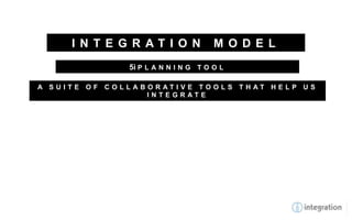 I N T E G R AT I O N            M O D E L
              5i P L A N N I N G T O O L

A SUITE OF COLLABORATIVE TOOLS THAT HELP US
                 INTEGRATE
 