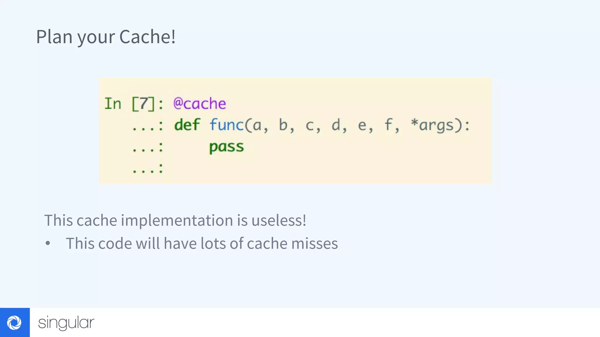 Plan your Cache! This cache implementation is useless! • This code will have lots of cache misses 