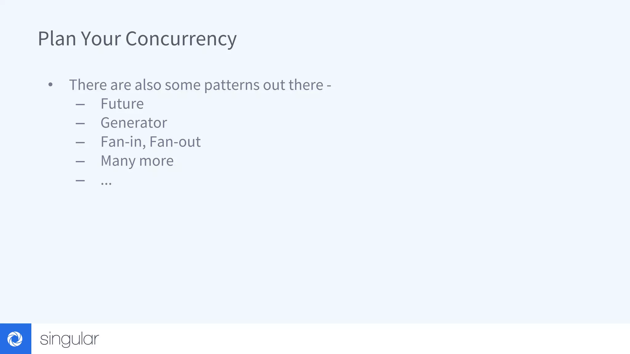 Plan Your Concurrency • There are also some patterns out there - – Future – Generator – Fan-in, Fan-out – Many more – ... 