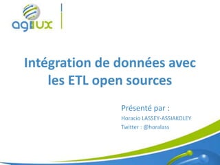 Intégration de données avec
    les ETL open sources
               Présenté par :
               Horacio LASSEY-ASSIAKOLEY
               Twitter : @horalass



                                           1
 