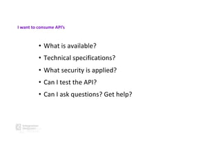 • What is available?
• Technical specifications?
• What security is applied?
• Can I test the API?
• Can I ask questions? Get help?
I want to consume API’s
 