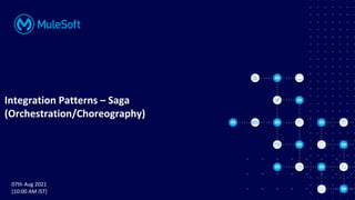 All contents © MuleSoft, LLC
Integration Patterns – Saga
(Orchestration/Choreography)
07th Aug 2021
[10:00 AM IST]
 