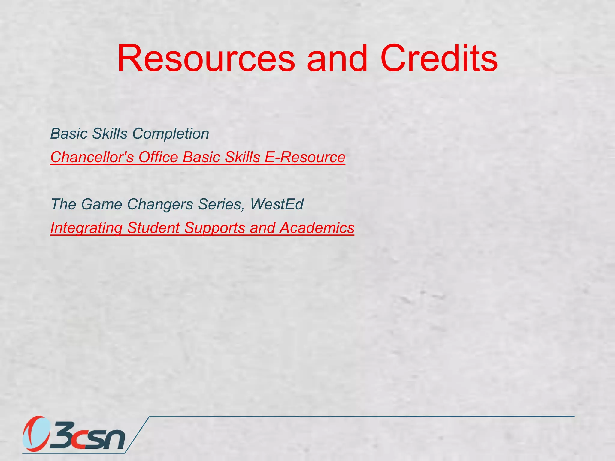 Resources and Credits
Basic Skills Completion
Chancellor's Office Basic Skills E-Resource
The Game Changers Series, WestEd
Integrating Student Supports and Academics

 