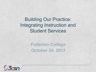Building Our Practice:
Integrating Instruction and
Student Services
Fullerton College
October 24, 2013

 