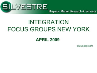 INTEGRATION
FOCUS GROUPS NEW YORK
       APRIL 2009
                    eSilvestre.com
 