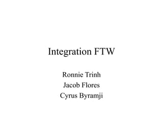 Integration FTW

  Ronnie Trinh
   Jacob Flores
  Cyrus Byramji
 