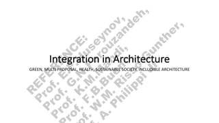 Integration in Architecture
GREEN, MULTI PROPOSAL, HEALTH, SUSTAINABLE SOCIETY, INCLUDIBLE ARCHITECTURE
A
.
P
h
i
l
i
p
p
i
J
r
f
.
W
.
M
.
R
i
s
s
o
G
u
n
t
h
e
r
,
r
o
f
.
F
.
B
.
B
u
e
n
o
,
P
r
o
f
.
K
.
M
.
M
a
h
d
i
,
P
r
o
f
.
G
.
N
.
F
o
r
o
u
z
a
n
d
e
h
,
P
r
o
f
.
E
.
F
.
H
u
s
e
y
n
o
v
,
R
E
F
E
R
E
N
C
E
:
 