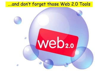 ….and don‟t forget those Web 2.0 Tools
 