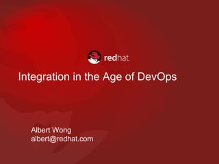 Integration in the Age of DevOps
Albert Wong
albert@redhat.com
 