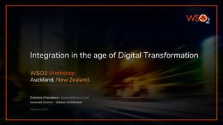 Integration in the age of Digital Transformation
WSO2 Workshop
Auckland, New Zealand.
Dassana Wijesekara | dassana@wso2.com
Associate Director – Solution Architecture
22nd June 2017
 