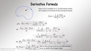 Derivative Formula
0z
C
Since 𝑓(𝑧) is analytic in C , its derivative exists;
let’s express it in terms of the Cauchy Formula:
𝑓 𝑧0 =
1
2𝜋𝑖
𝐶
𝑓(𝑧)
𝑧 − 𝑧0
𝑑𝑧
.So
⇒
⇒
⇒ We’ve also just proved we can differentiate
w.r.t. 𝑧0 under the integral sign!Property of Amit Amola. Should be used
for reference and with consent.
15
 