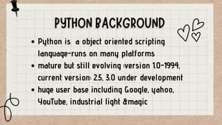 Python is a object oriented scripting
language-runs on many platforms
mature but still evolving :version 1.0-1994,
current...