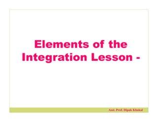 Elements of the
Integration Lesson -
Asst. Prof. Dipak Khakal
 