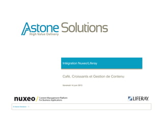 © Astone Solutions - 1 -
Vendredi 14 juin 2013
Intégration Nuxeo/Liferay
Café, Croissants et Gestion de Contenu
 