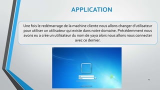 APPLICATION
Une fois le redémarrage de la machine cliente nous allons changer d’utilisateur
pour utiliser un utilisateur qui existe dans notre domaine. Précédemment nous
avons eu a crée un utilisateur du nom de yaya alors nous allons nous connecter
avec ce dernier.
29
 