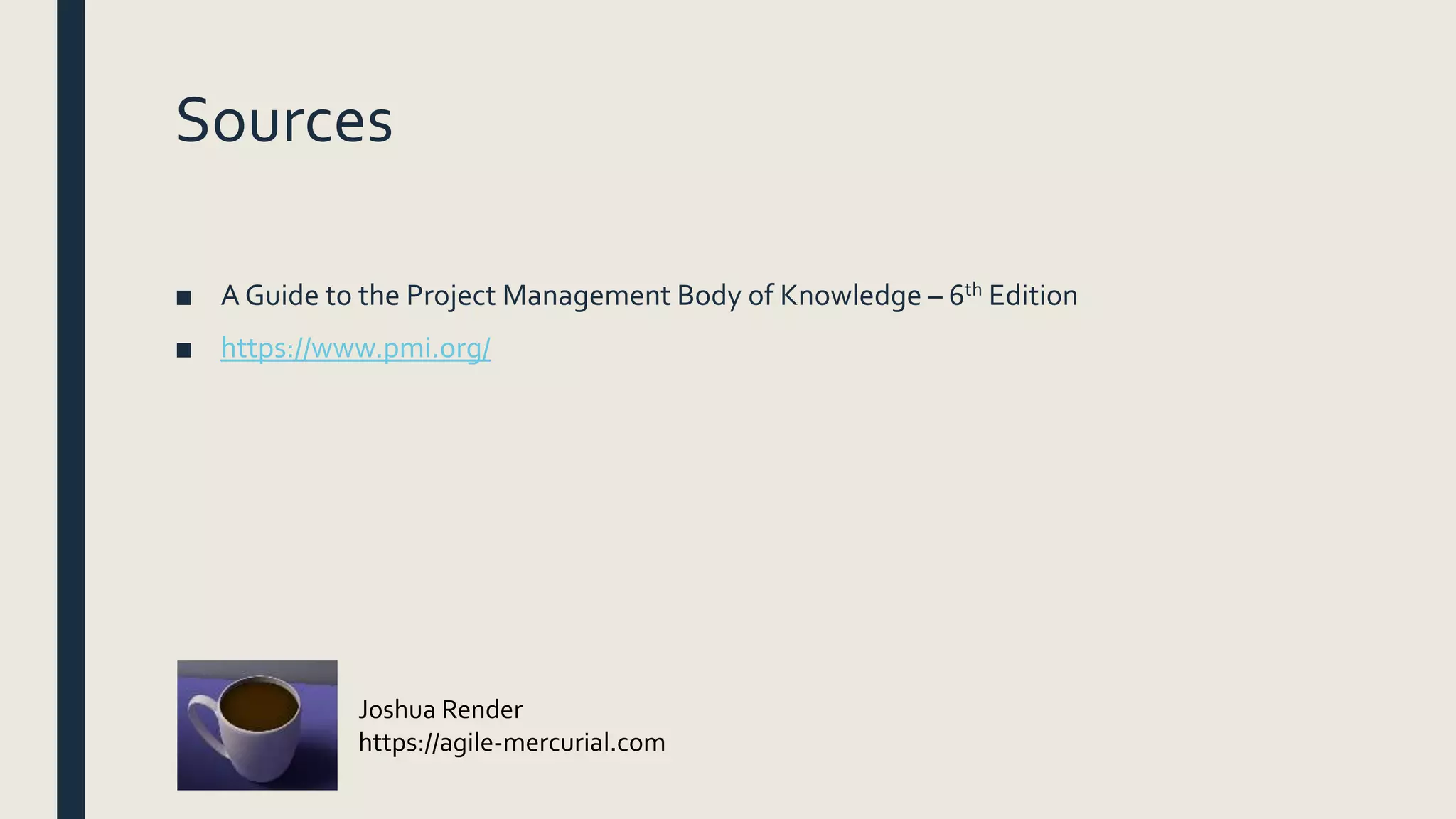 Sources
■ A Guide to the Project Management Body of Knowledge – 6th Edition
■ https://www.pmi.org/
Joshua Render
https://agile-mercurial.com
 