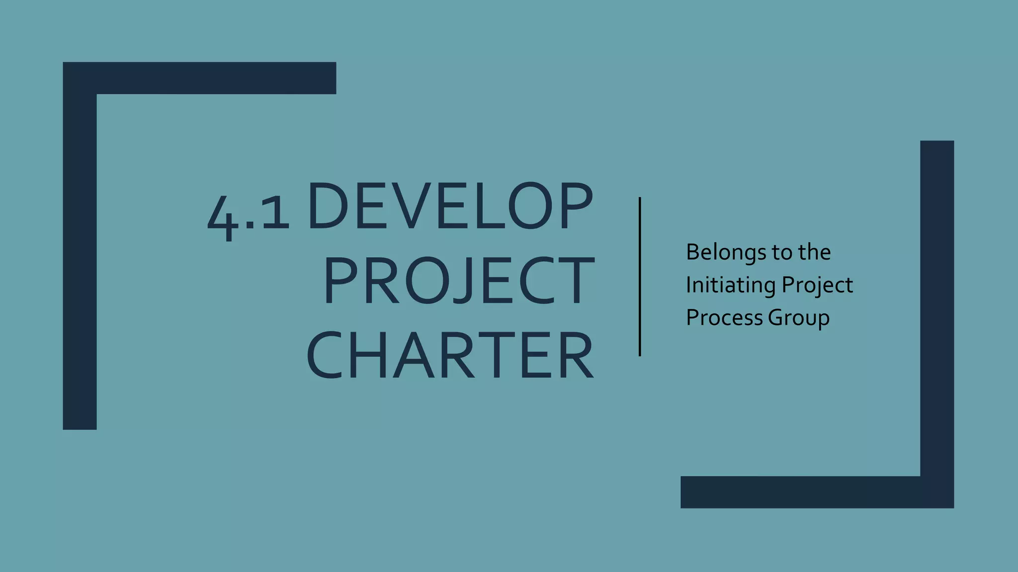 4.1 DEVELOP
PROJECT
CHARTER
Belongs to the
Initiating Project
Process Group
 