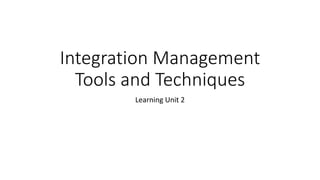 Integration Management
Tools and Techniques
Learning Unit 2
 