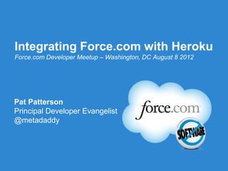Integrating Force.com with Heroku
Force.com Developer Meetup – Washington, DC August 8 2012




Pat Patterson
Principal Developer Evangelist
@metadaddy




                        Follow us @forcedotcom
 