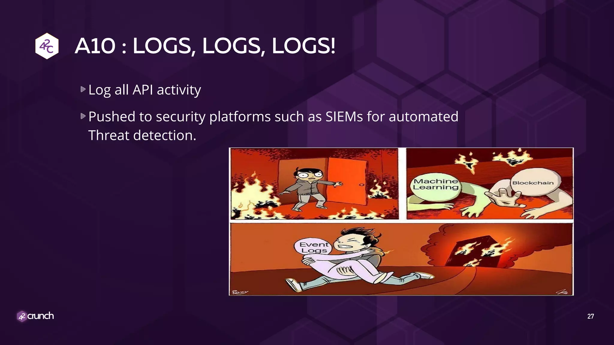 A10 : LOGS, LOGS, LOGS!
Log all API activity
Pushed to security platforms such as SIEMs for automated
Threat detection.
27
 