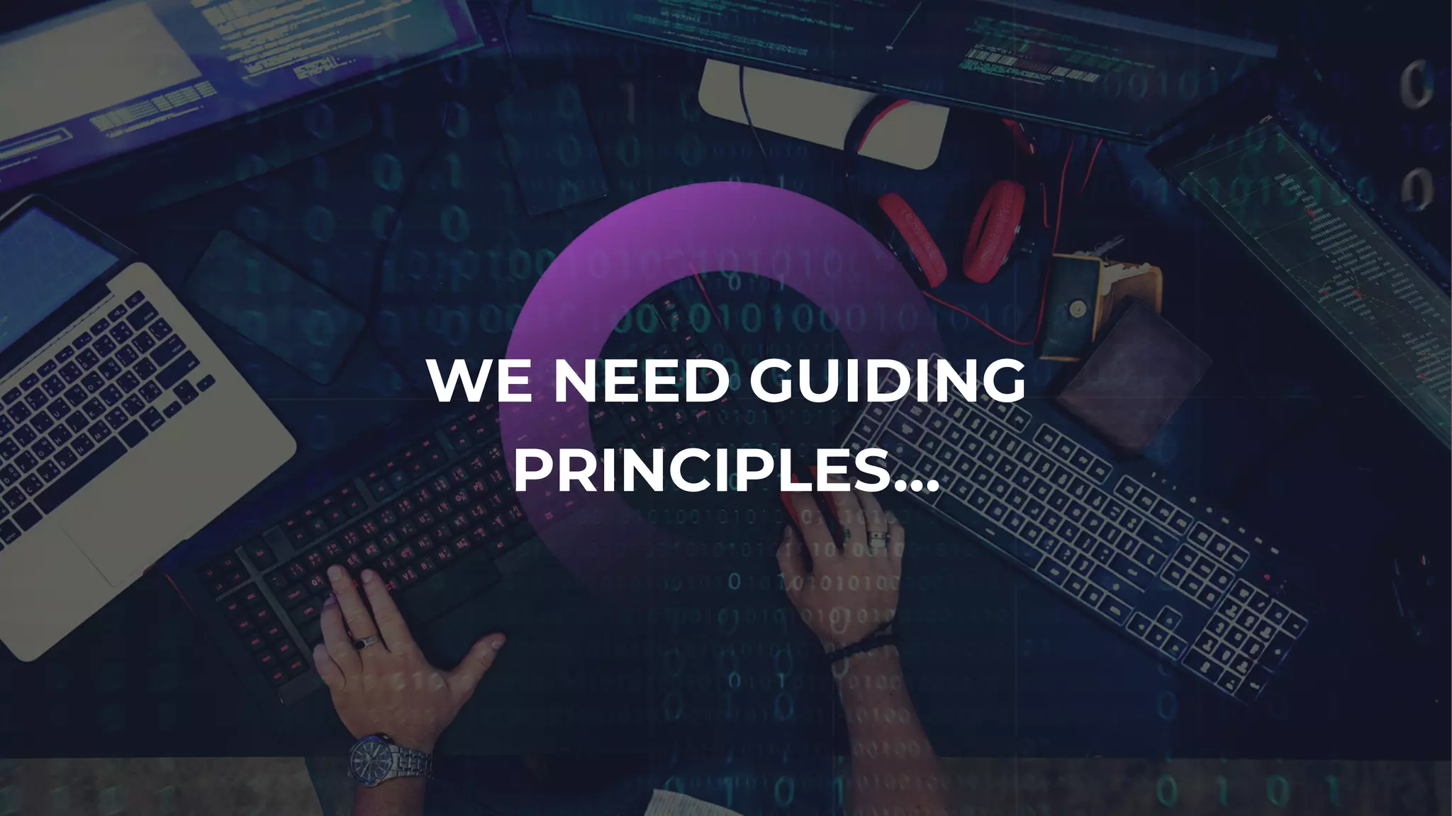 WE NEED GUIDING
PRINCIPLES…
 