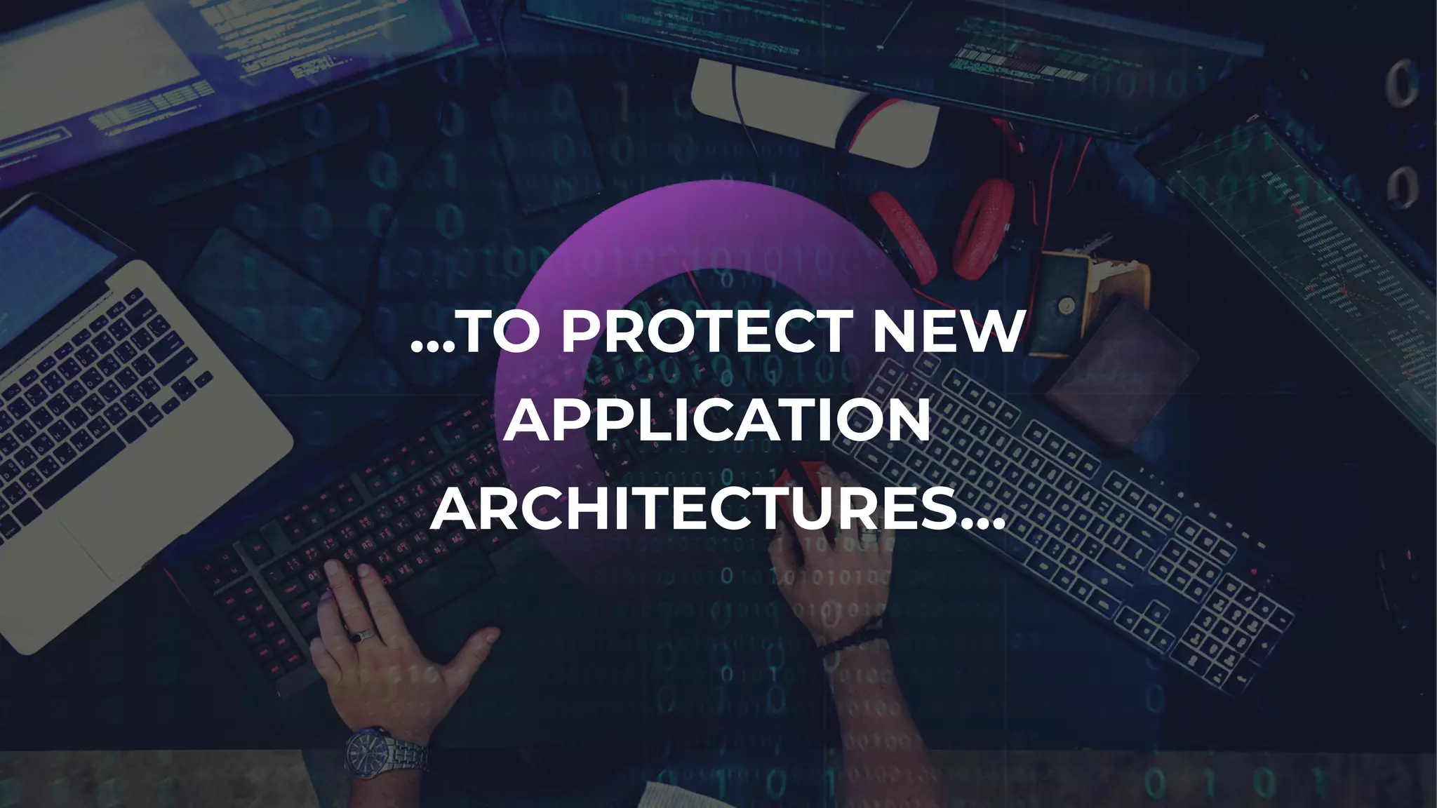 …TO PROTECT NEW
APPLICATION
ARCHITECTURES…
 