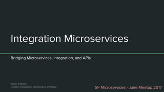Integration Microservices
Bridging Microservices, Integration, and APIs
SF Microservices - June Meetup 2017
Kasun Indrasiri
Director-Integration Architecture at WSO2
 