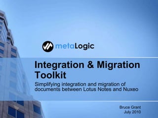 Integration & Migration Toolkit Simplifying integration and migration of documents between Lotus Notes and Nuxeo  Bruce Grant July 2010 